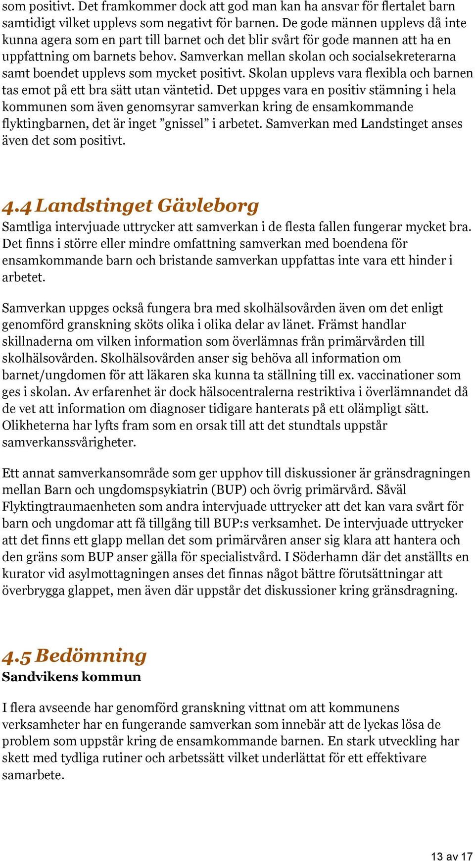 Samverkan mellan skolan och socialsekreterarna samt boendet upplevs som mycket positivt. Skolan upplevs vara flexibla och barnen tas emot på ett bra sätt utan väntetid.