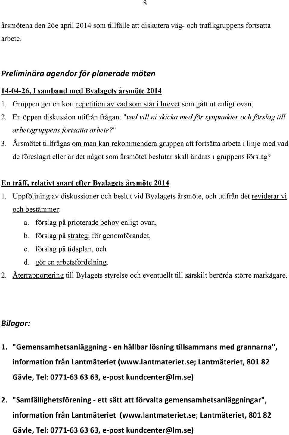 En öppen diskussion utifrån frågan: "vad vill ni skicka med för synpunkter och förslag till arbetsgruppens fortsatta arbete?" 3.