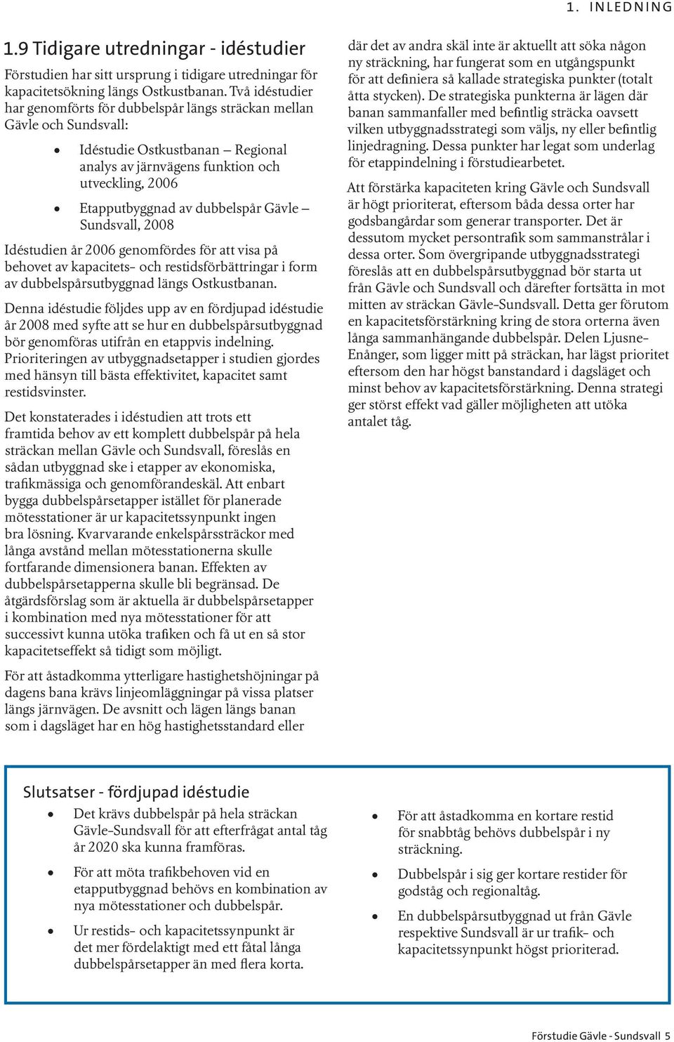 Gävle Sundsvall, 2008 Idéstudien år 2006 genomfördes för att visa på behovet av kapacitets- och restidsförbättringar i form av dubbelspårsutbyggnad längs Ostkustbanan.