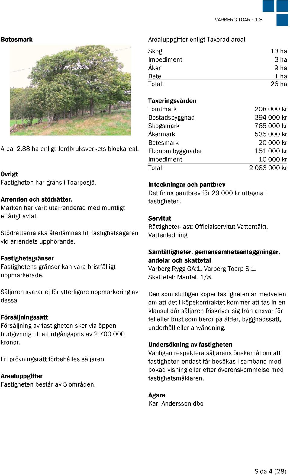 Säljaren svarar ej för ytterligare uppmarkering av dessa Försäljningssätt Försäljning av fastigheten sker via öppen budgivning till ett utgångspris av 2 700 000 kronor.
