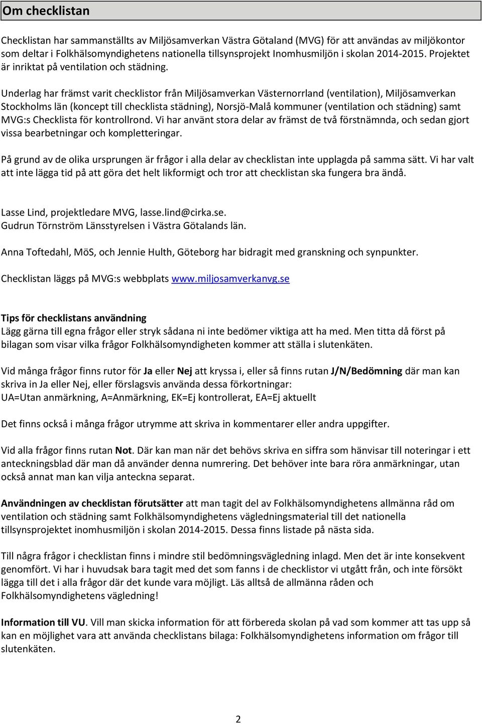 Underlag har främst varit checklistor från Miljösamverkan Västernorrland (ventilation), Miljösamverkan Stockholms län (koncept till checklista städning), Norsjö-Malå kommuner (ventilation och