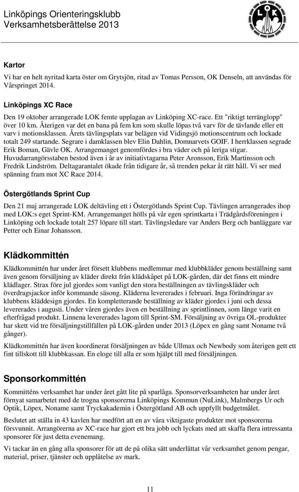 Återigen var det en bana på fem km som skulle löpas två varv för de tävlande eller ett varv i motionsklassen.