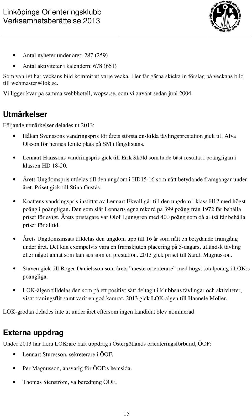 Utmärkelser Följande utmärkelser delades ut 2013: Håkan Svenssons vandringspris för årets största enskilda tävlingsprestation gick till Alva Olsson för hennes femte plats på SM i långdistans.