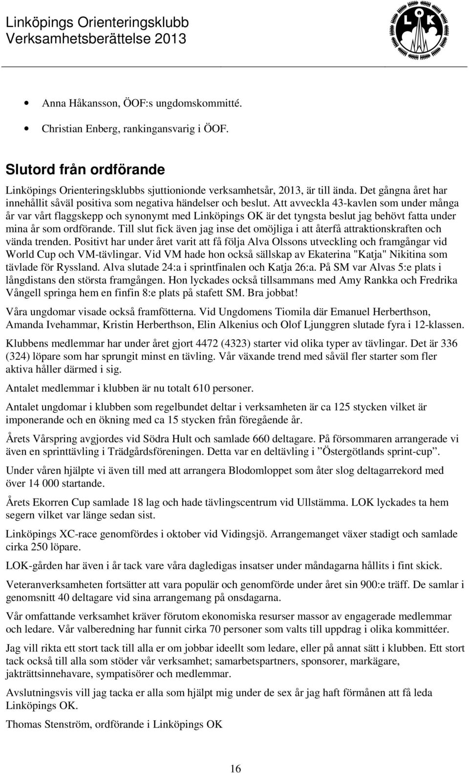 Att avveckla 43-kavlen som under många år var vårt flaggskepp och synonymt med Linköpings OK är det tyngsta beslut jag behövt fatta under mina år som ordförande.