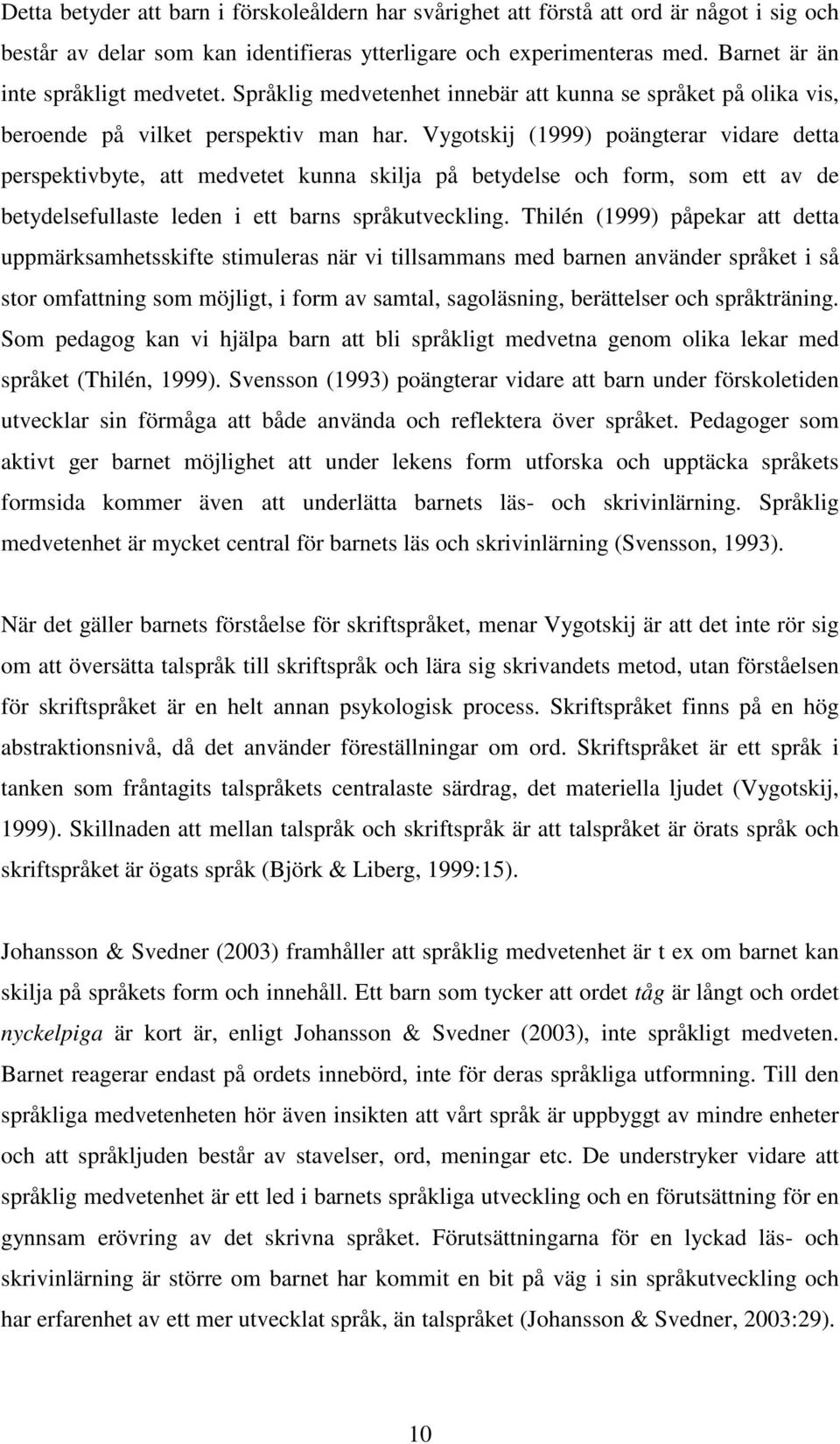 Vygotskij (1999) poängterar vidare detta perspektivbyte, att medvetet kunna skilja på betydelse och form, som ett av de betydelsefullaste leden i ett barns språkutveckling.