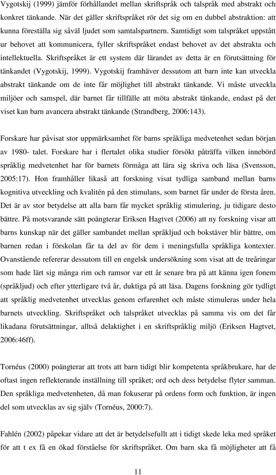 Samtidigt som talspråket uppstått ur behovet att kommunicera, fyller skriftspråket endast behovet av det abstrakta och intellektuella.