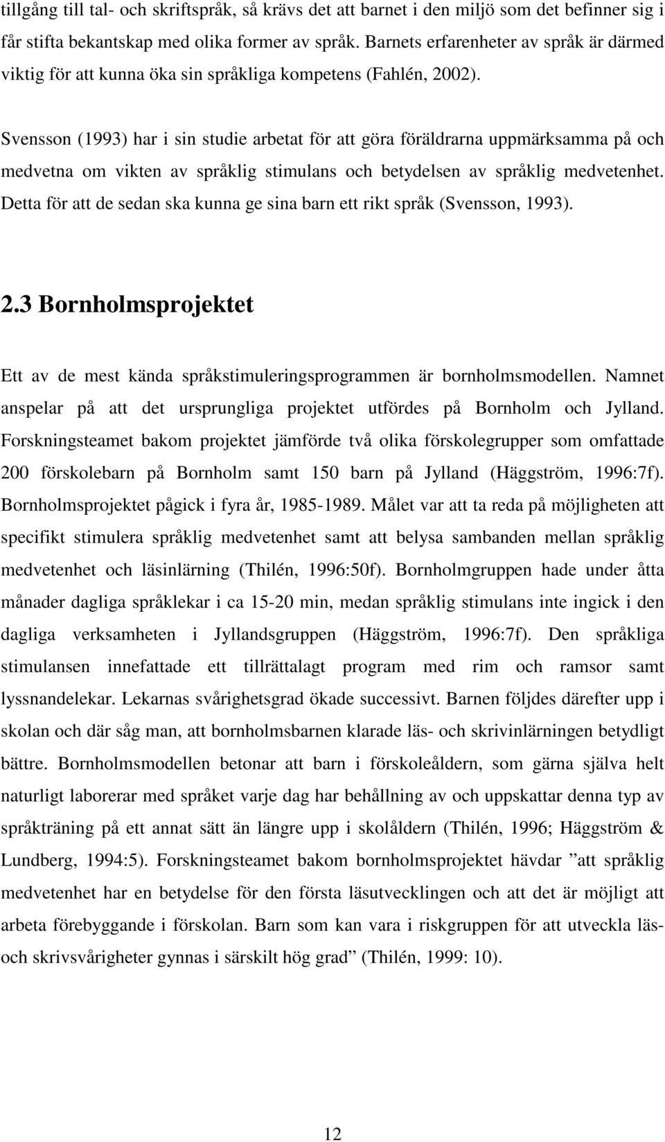 Svensson (1993) har i sin studie arbetat för att göra föräldrarna uppmärksamma på och medvetna om vikten av språklig stimulans och betydelsen av språklig medvetenhet.