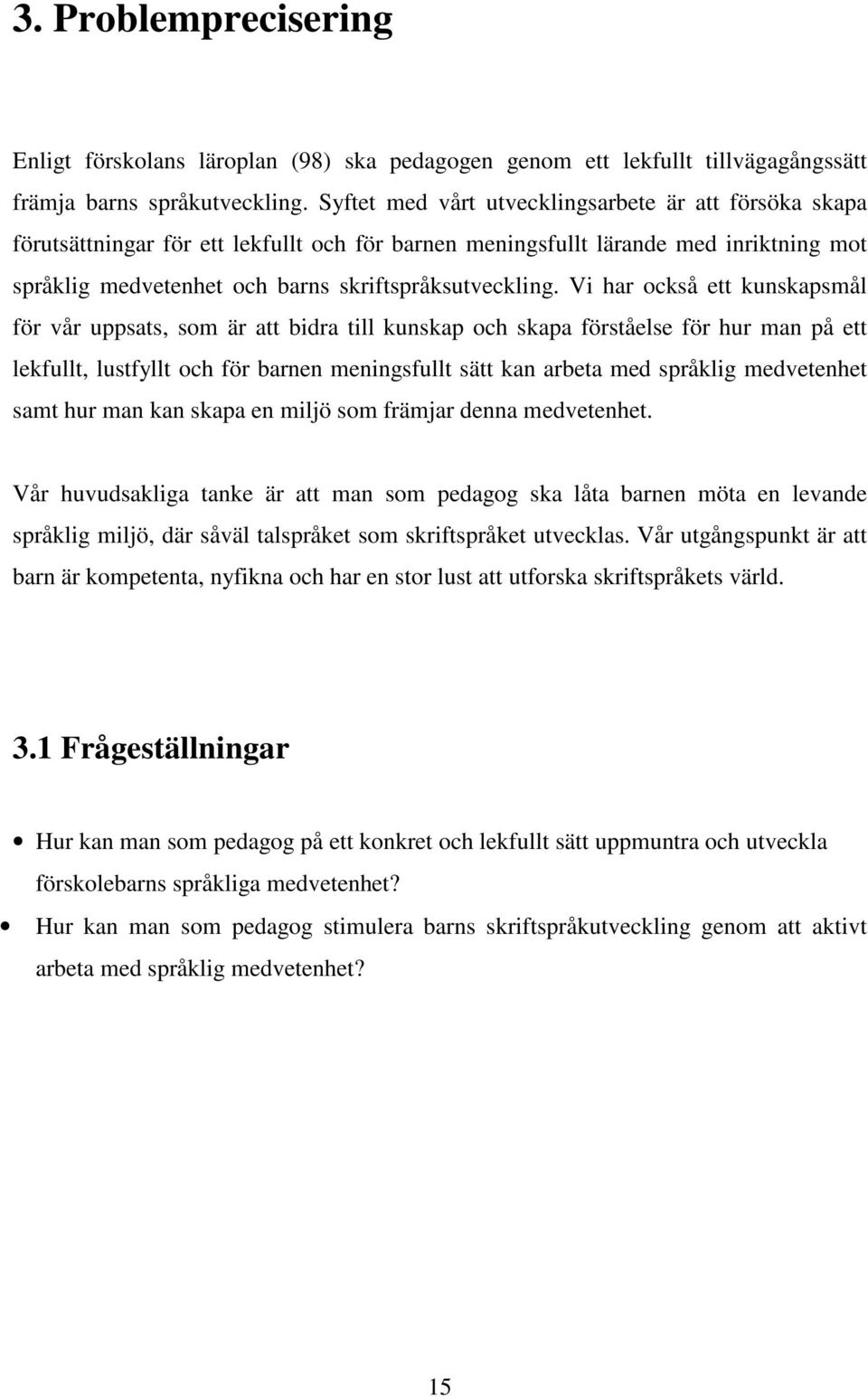 Vi har också ett kunskapsmål för vår uppsats, som är att bidra till kunskap och skapa förståelse för hur man på ett lekfullt, lustfyllt och för barnen meningsfullt sätt kan arbeta med språklig