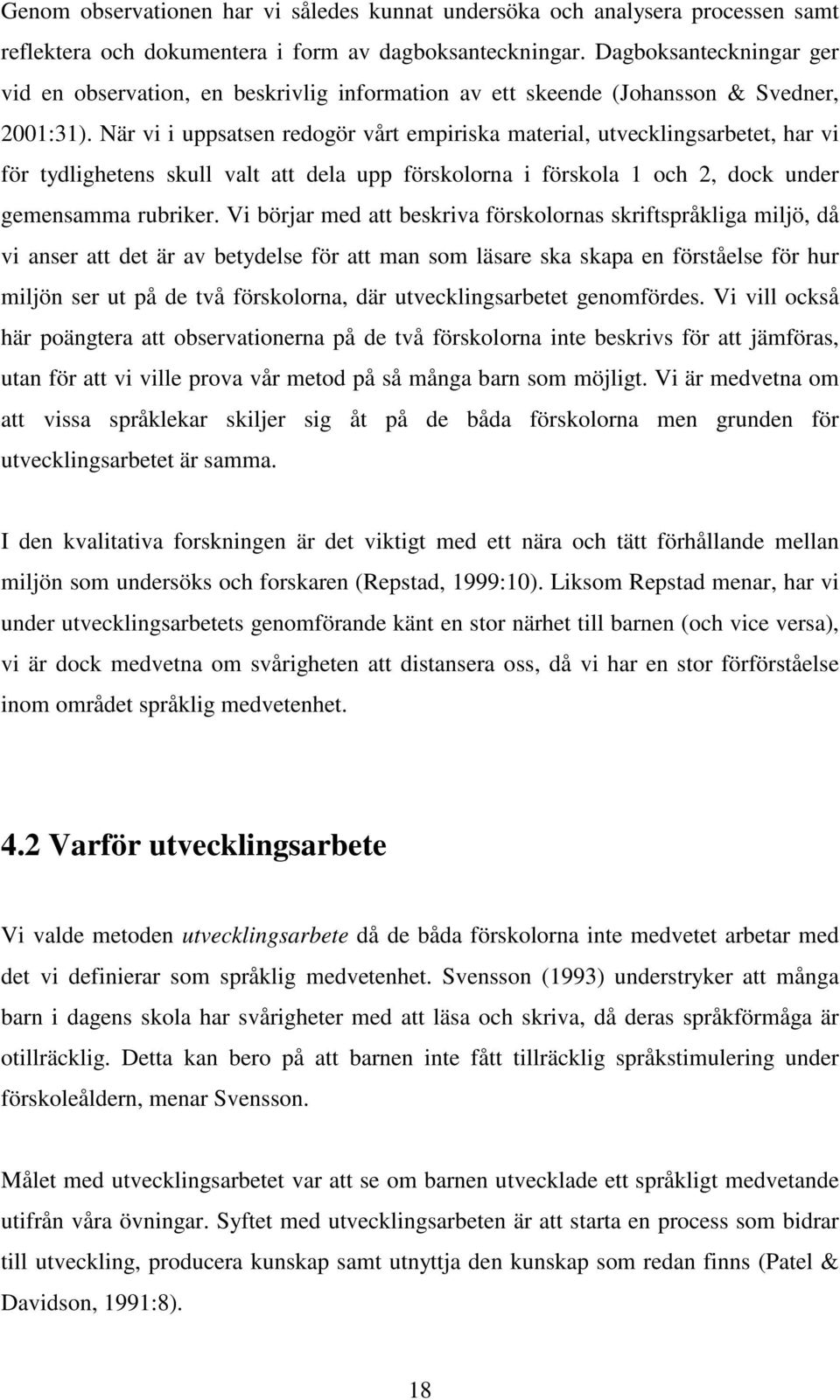 När vi i uppsatsen redogör vårt empiriska material, utvecklingsarbetet, har vi för tydlighetens skull valt att dela upp förskolorna i förskola 1 och 2, dock under gemensamma rubriker.