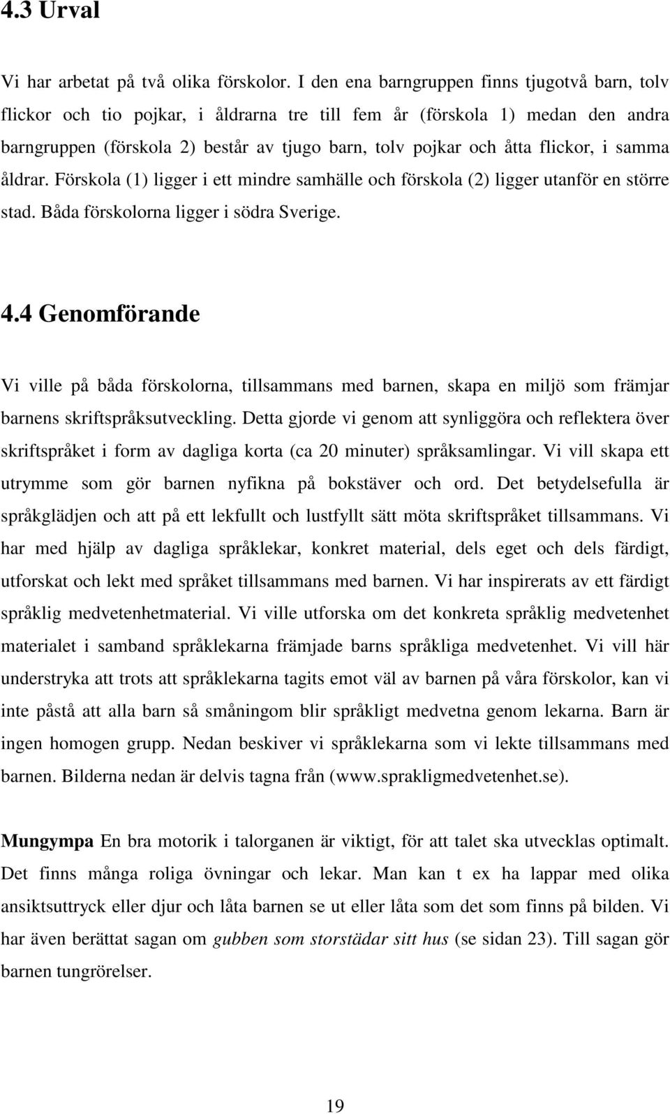 flickor, i samma åldrar. Förskola (1) ligger i ett mindre samhälle och förskola (2) ligger utanför en större stad. Båda förskolorna ligger i södra Sverige. 4.