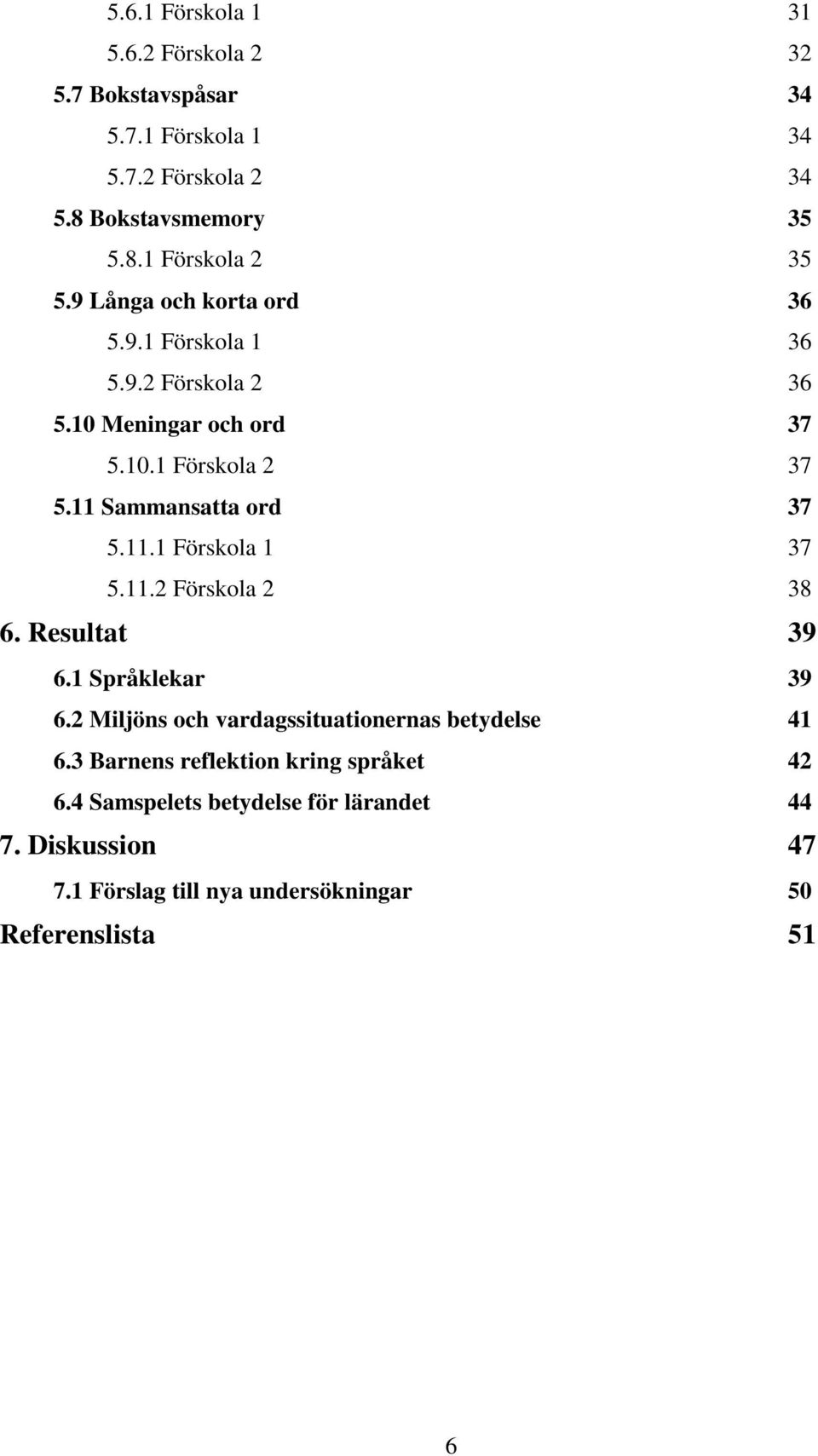 11.2 Förskola 2 38 6. Resultat 39 6.1 Språklekar 39 6.2 Miljöns och vardagssituationernas betydelse 41 6.