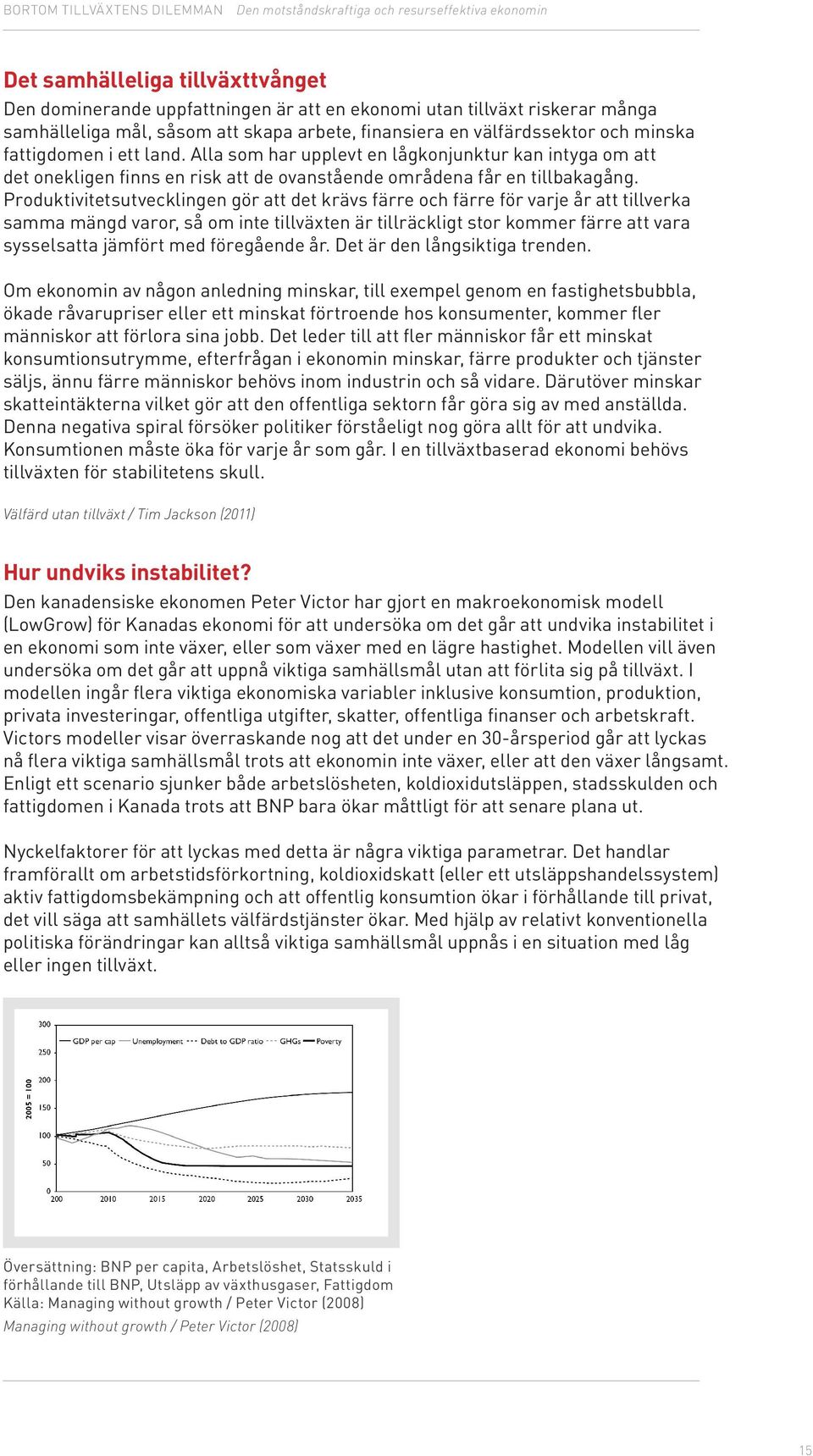 Produktivitetsutvecklingen gör att det krävs färre och färre för varje år att tillverka samma mängd varor, så om inte tillväxten är tillräckligt stor kommer färre att vara sysselsatta jämfört med