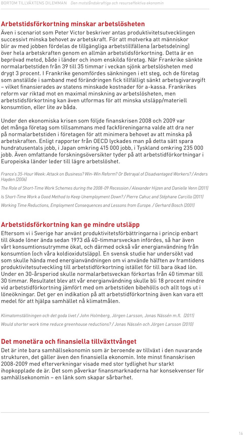 Detta är en beprövad metod, både i länder och inom enskilda företag. När Frankrike sänkte normalarbetstiden från 39 till 35 timmar i veckan sjönk arbetslösheten med drygt 3 procent.