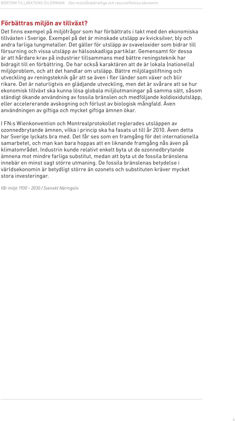 Gemensamt för dessa är att hårdare krav på industrier tillsammans med bättre reningsteknik har bidragit till en förbättring.