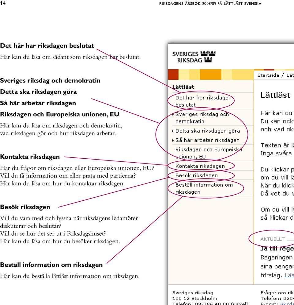 riksdagen arbetar. Kontakta riksdagen Har du frågor om riksdagen eller Europeiska unionen, EU? Vill du få information om eller prata med partierna? Här kan du läsa om hur du kontaktar riksdagen.