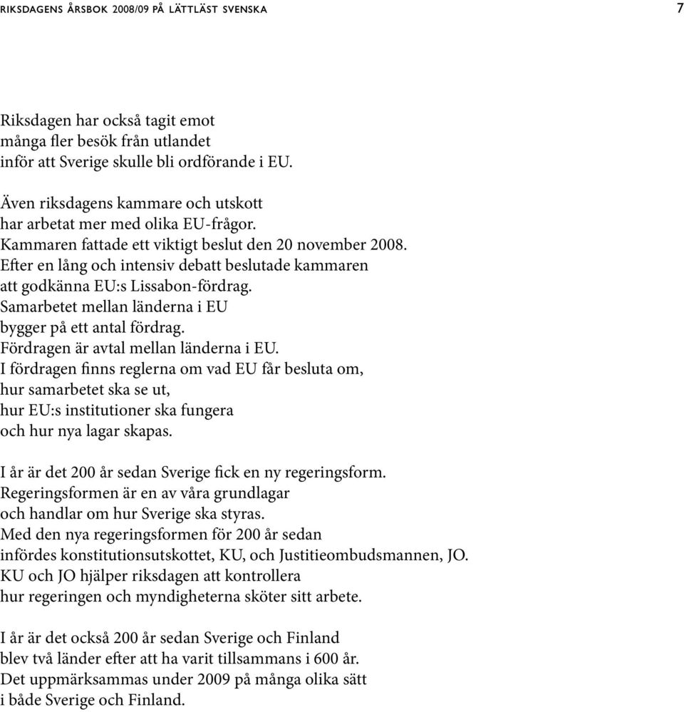 Efter en lång och intensiv debatt beslutade kammaren att godkänna EU:s Lissabon-fördrag. Samarbetet mellan länderna i EU bygger på ett antal fördrag. Fördragen är avtal mellan länderna i EU.