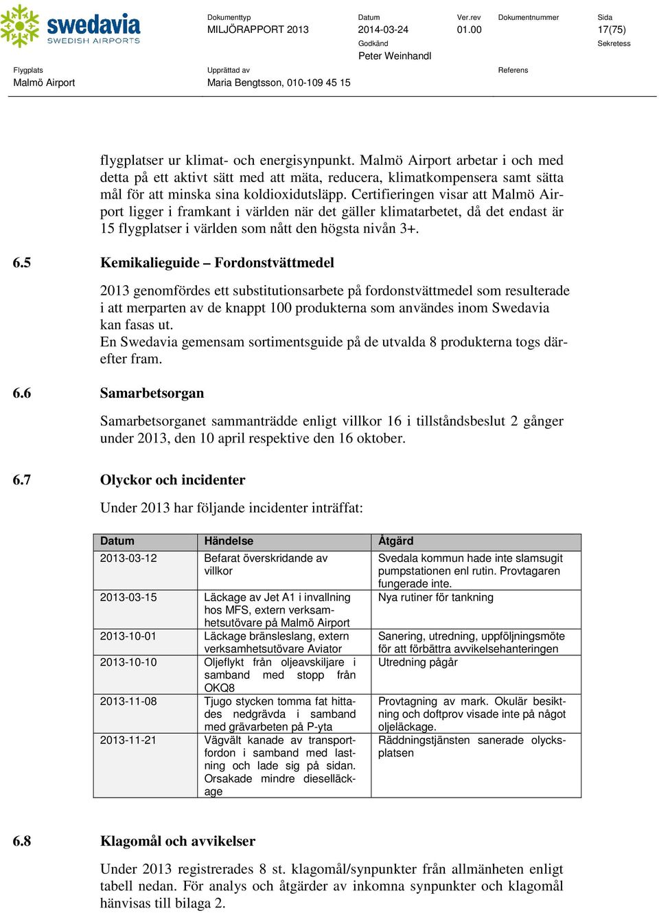 Certifieringen visar att Malmö Airport ligger i framkant i världen när det gäller klimatarbetet, då det endast är 15 flygplatser i världen som nått den högsta nivån 3+. 6.