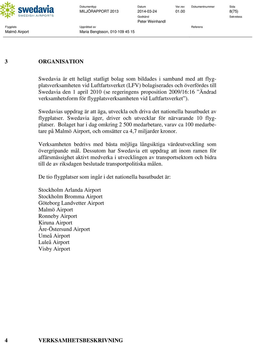 2010 (se regeringens proposition 2009/16:16 Ändrad verksamhetsform för flygplatsverksamheten vid Luftfartsverket ).