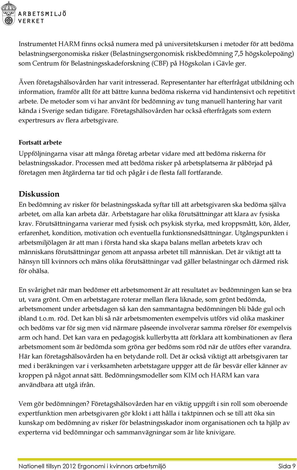 Representanter har efterfrågat utbildning och information, framför allt för att bättre kunna bedöma riskerna vid handintensivt och repetitivt arbete.