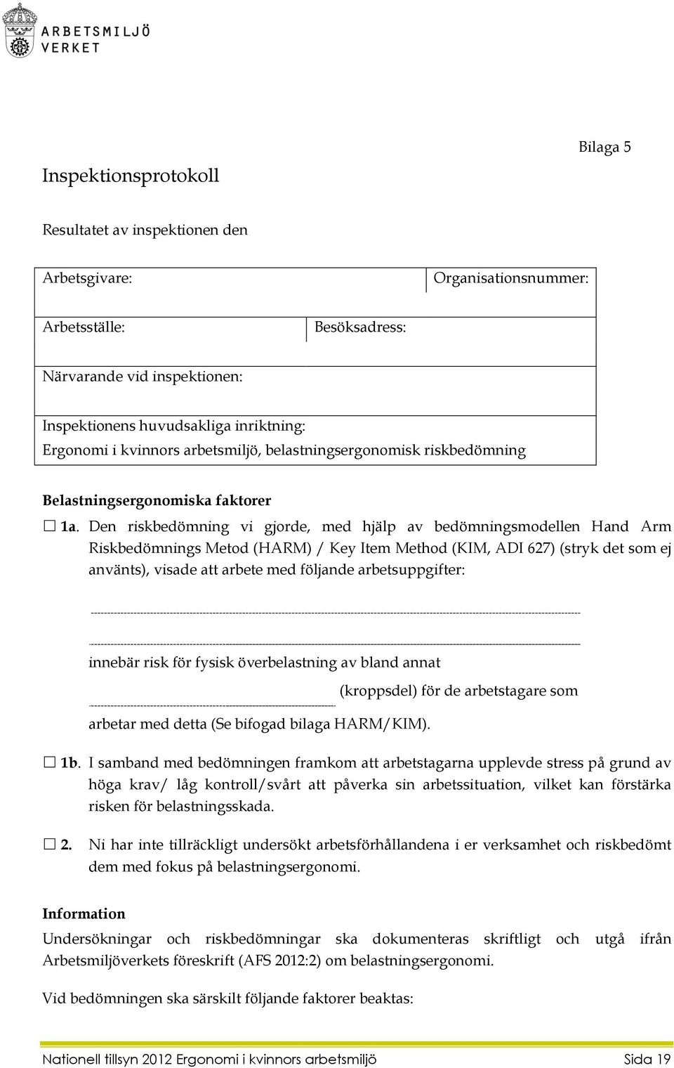 Den riskbedömning vi gjorde, med hjälp av bedömningsmodellen Hand Arm Riskbedömnings Metod (HARM) / Key Item Method (KIM, ADI 627) (stryk det som ej använts), visade att arbete med följande