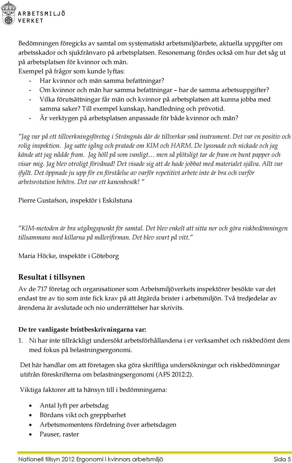 - Om kvinnor och män har samma befattningar har de samma arbetsuppgifter? - Vilka förutsättningar får män och kvinnor på arbetsplatsen att kunna jobba med samma saker?