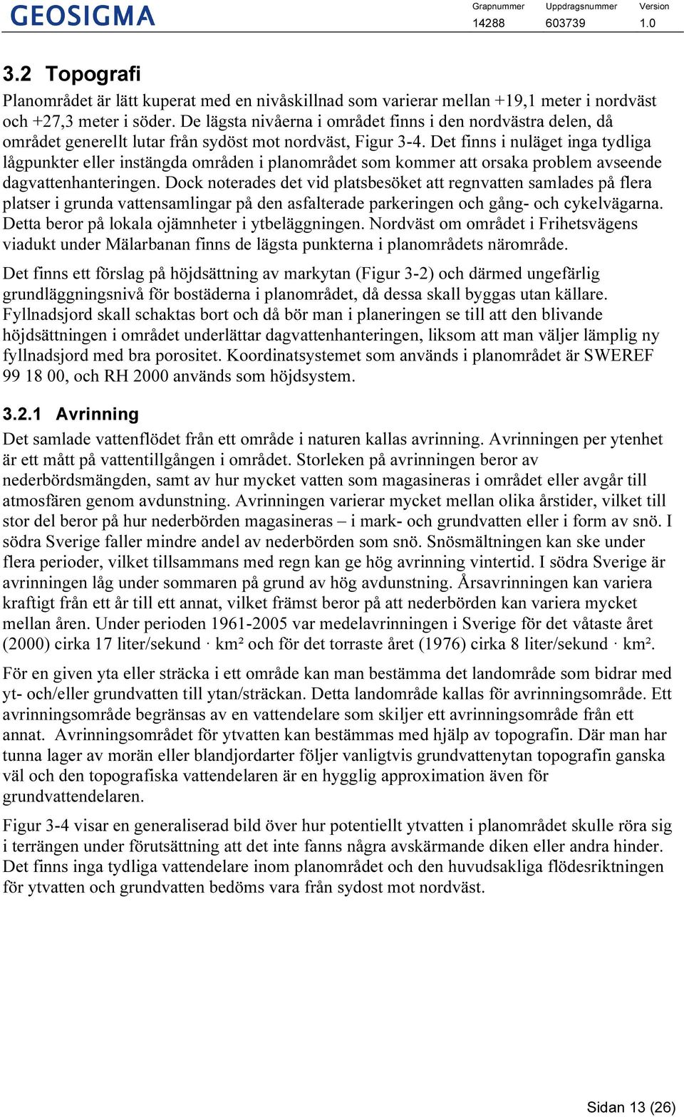 Det finns i nuläget inga tydliga lågpunkter eller instängda områden i planområdet som kommer att orsaka problem avseende dagvattenhanteringen.