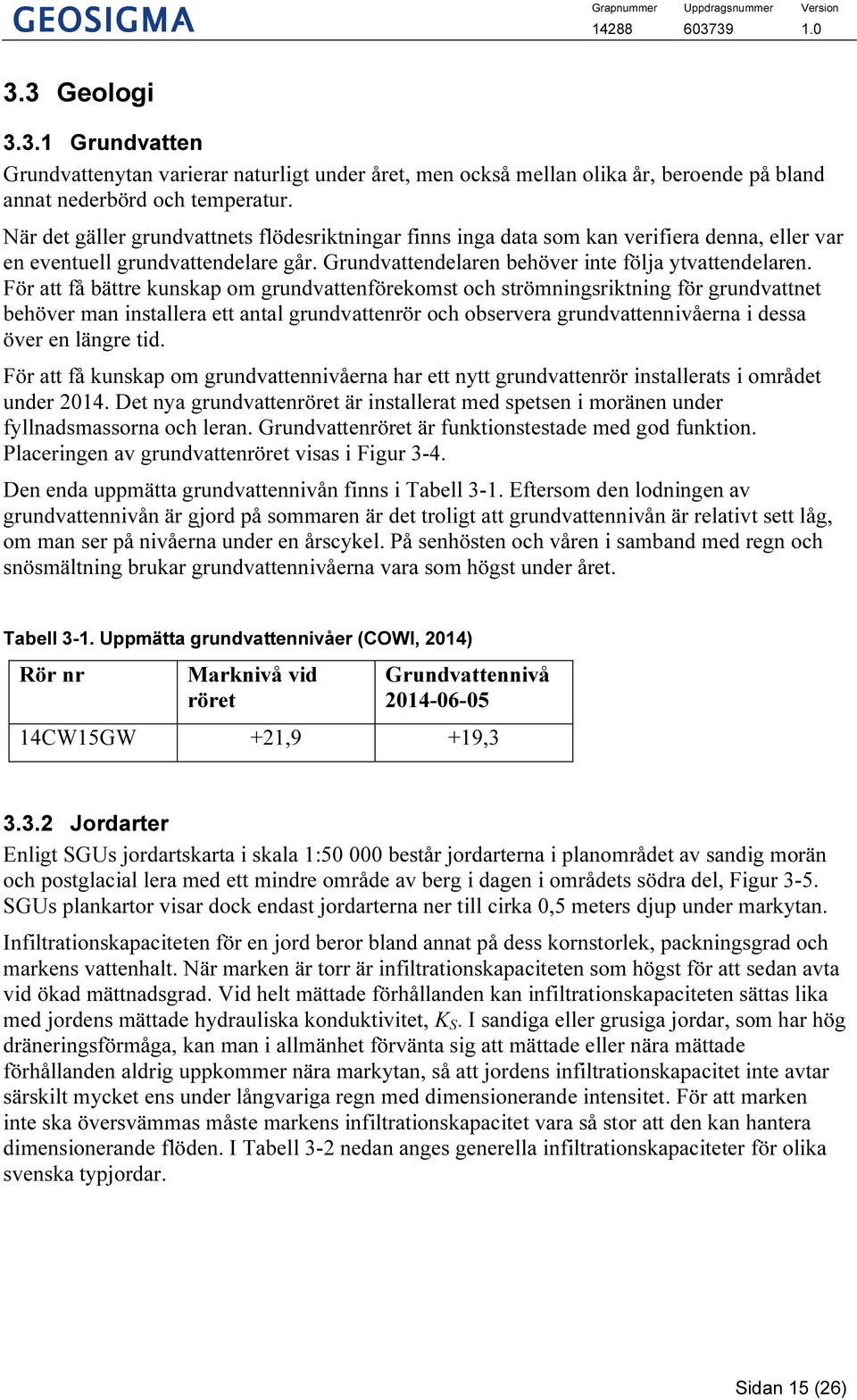 För att få bättre kunskap om grundvattenförekomst och strömningsriktning för grundvattnet behöver man installera ett antal grundvattenrör och observera grundvattennivåerna i dessa över en längre tid.