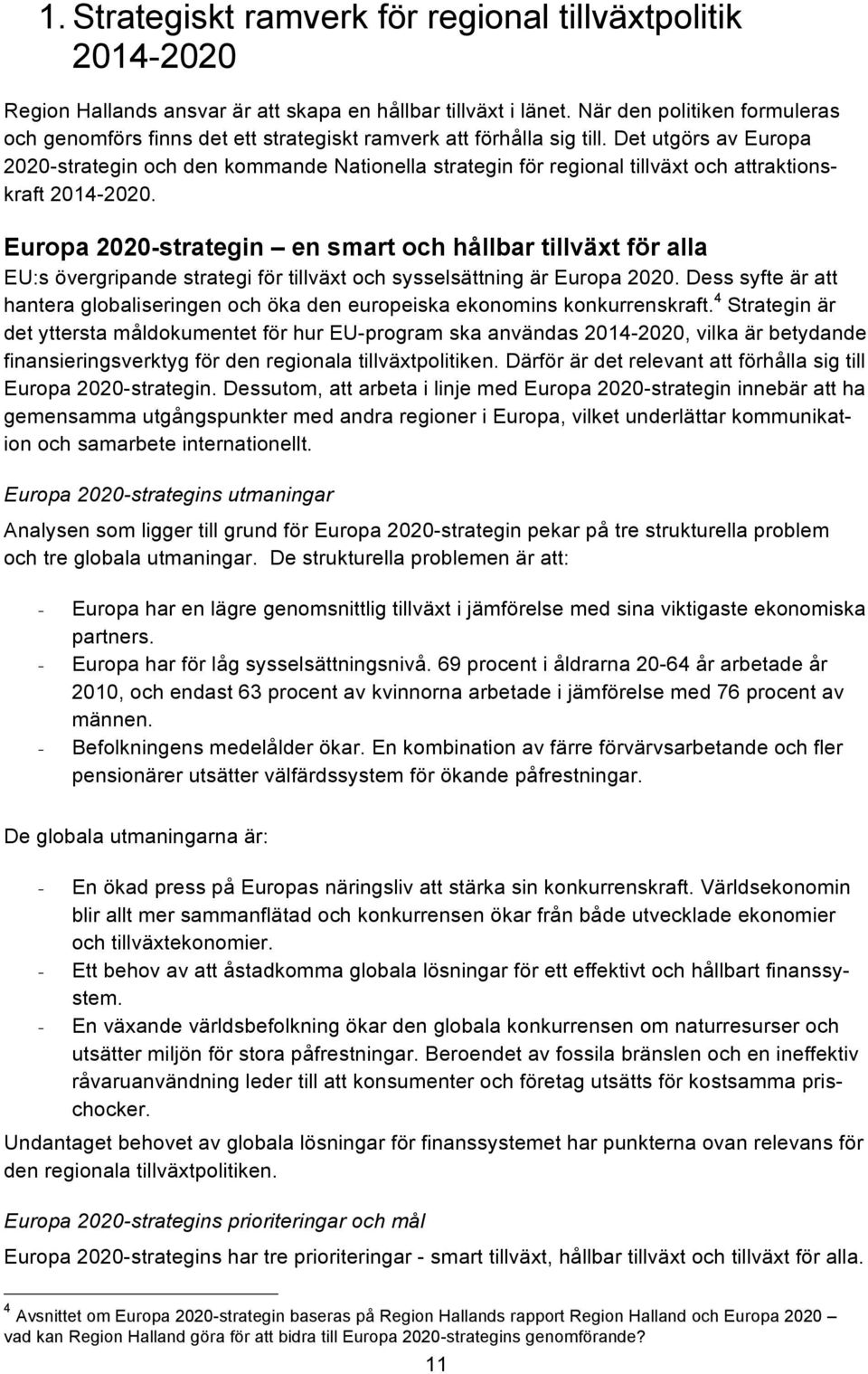 Det utgörs av Europa 2020-strategin och den kommande Nationella strategin för regional tillväxt och attraktionskraft 2014-2020.