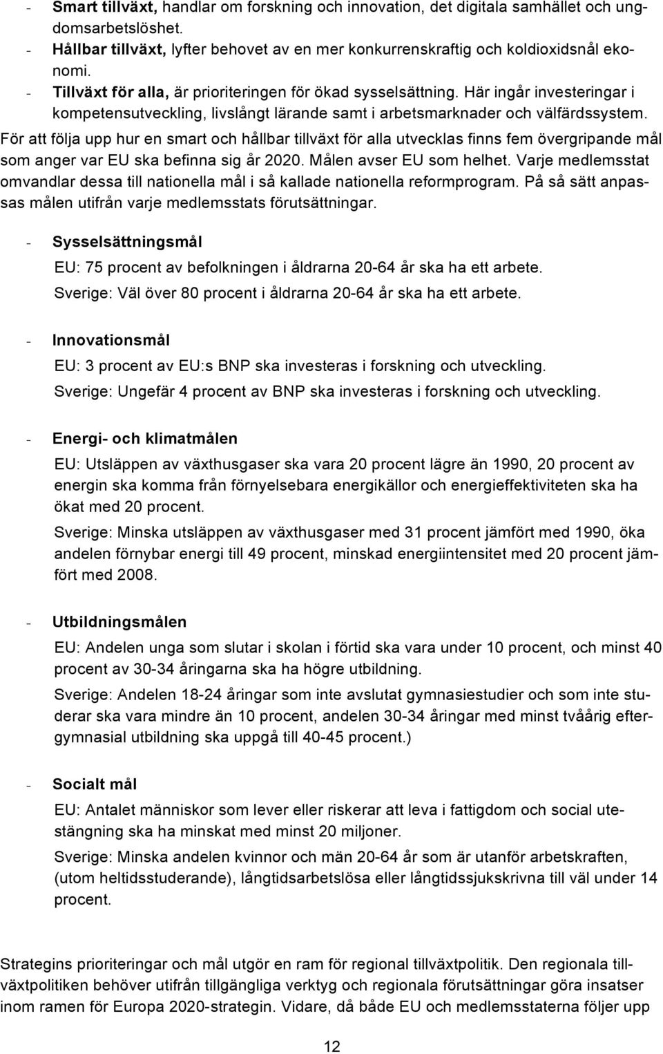 För att följa upp hur en smart och hållbar tillväxt för alla utvecklas finns fem övergripande mål som anger var EU ska befinna sig år 2020. Målen avser EU som helhet.