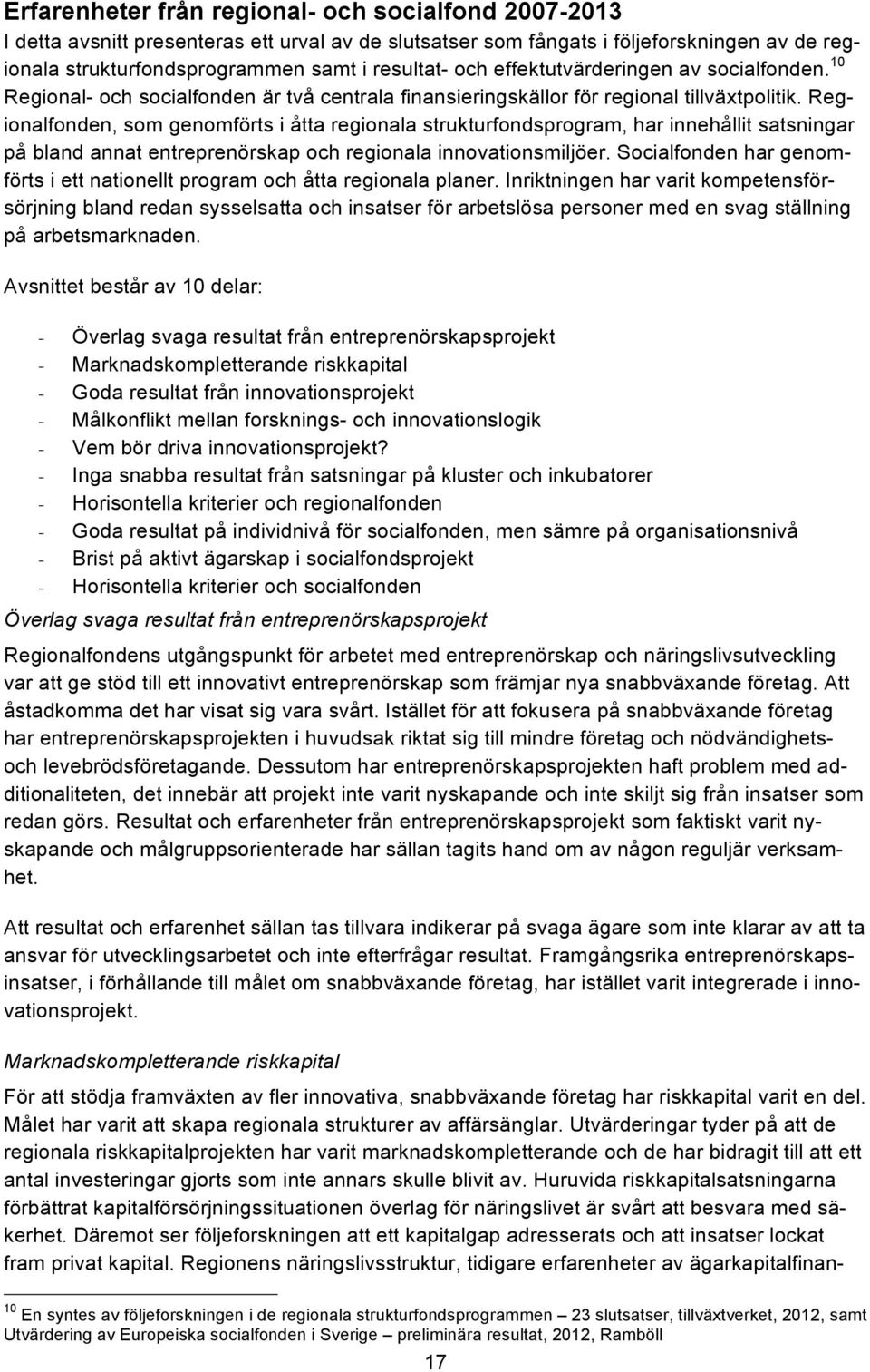 Regionalfonden, som genomförts i åtta regionala strukturfondsprogram, har innehållit satsningar på bland annat entreprenörskap och regionala innovationsmiljöer.