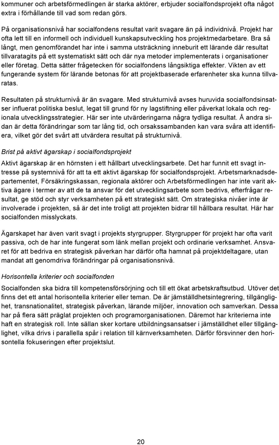 Bra så långt, men genomförandet har inte i samma utsträckning inneburit ett lärande där resultat tillvaratagits på ett systematiskt sätt och där nya metoder implementerats i organisationer eller