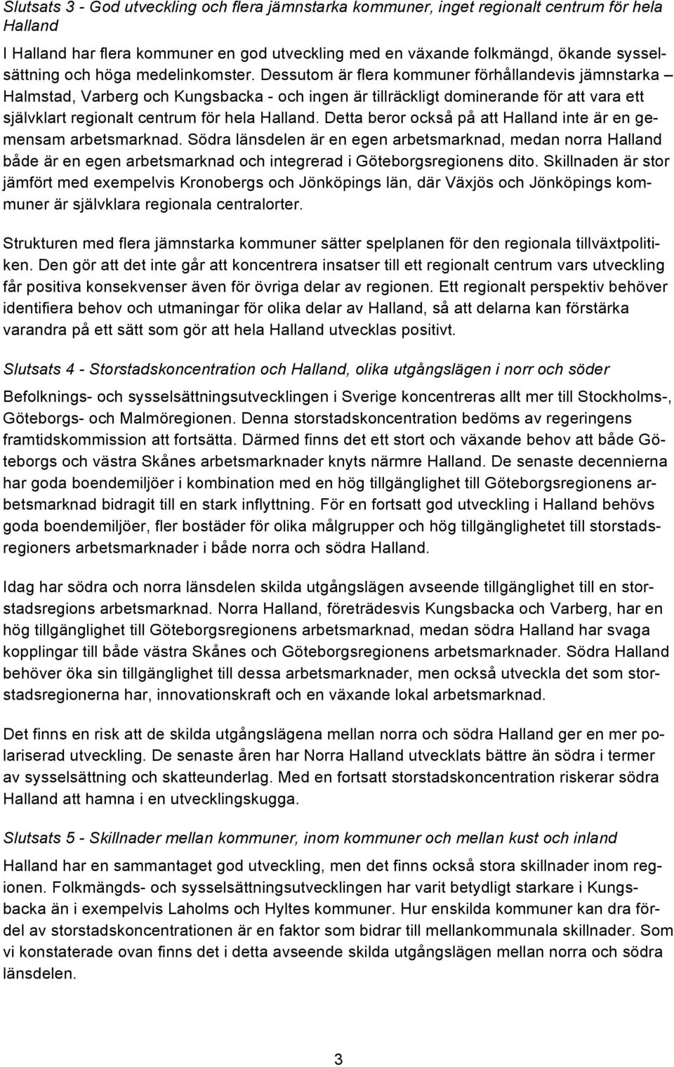 Dessutom är flera kommuner förhållandevis jämnstarka Halmstad, Varberg och Kungsbacka - och ingen är tillräckligt dominerande för att vara ett självklart regionalt centrum för hela Halland.