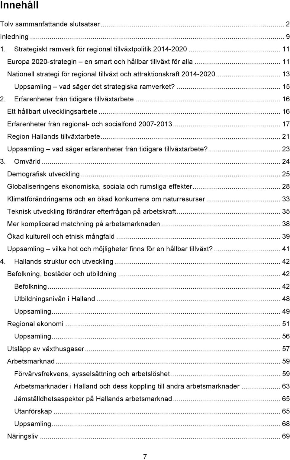 .. 16 Ett hållbart utvecklingsarbete... 16 Erfarenheter från regional- och socialfond 2007-2013... 17 Region Hallands tillväxtarbete... 21 Uppsamling vad säger erfarenheter från tidigare tillväxtarbete?