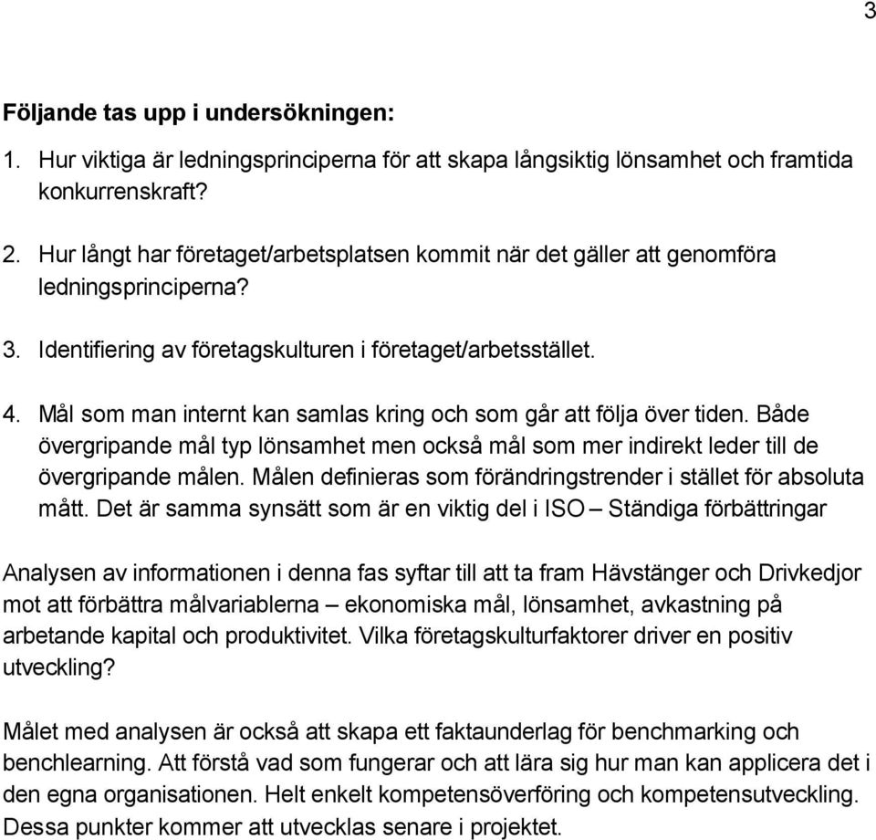 Mål som man internt kan samlas kring och som går att följa över tiden. Både övergripande mål typ lönsamhet men också mål som mer indirekt leder till de övergripande målen.