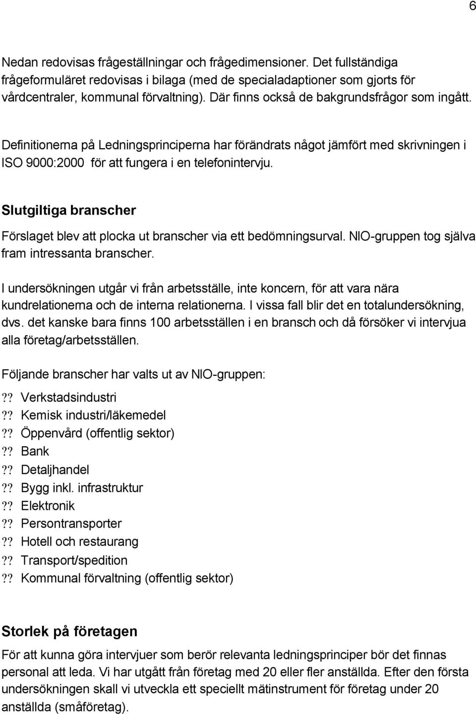 Slutgiltiga branscher Förslaget blev att plocka ut branscher via ett bedömningsurval. NIO-gruppen tog själva fram intressanta branscher.