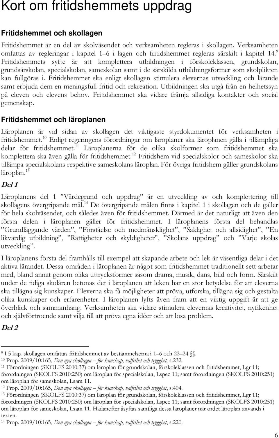 9 Fritidshemmets syfte är att komplettera utbildningen i förskoleklassen, grundskolan, grundsärskolan, specialskolan, sameskolan samt i de särskilda utbildningsformer som skolplikten kan fullgöras i.