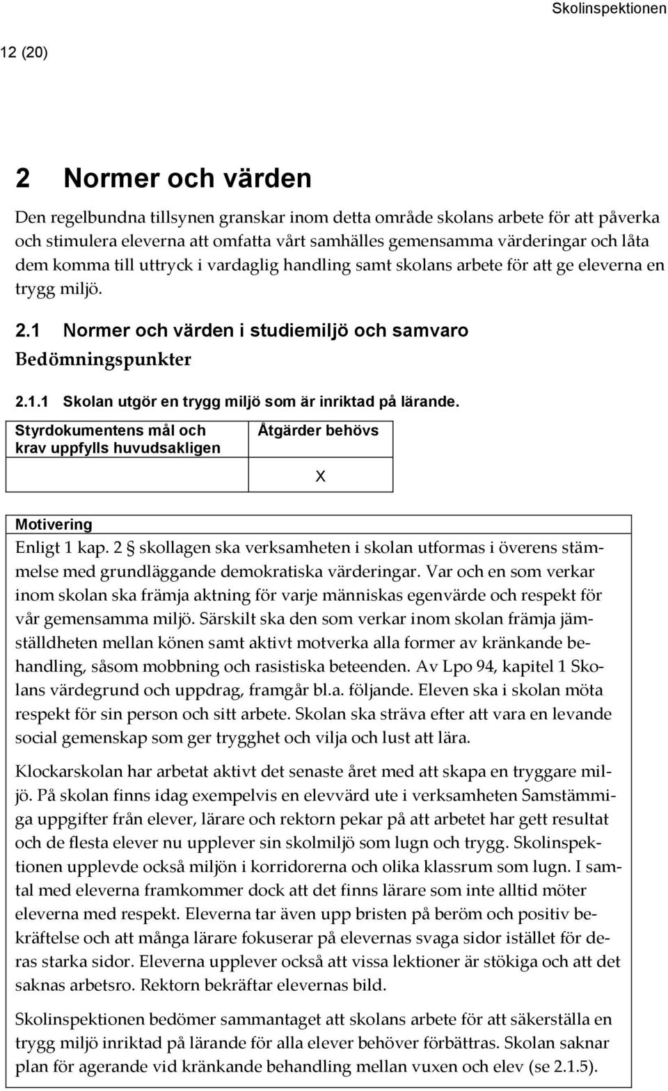 Enligt 1 kap. 2 skollagen ska verksamheten i skolan utformas i överens stämmelse med grundläggande demokratiska värderingar.