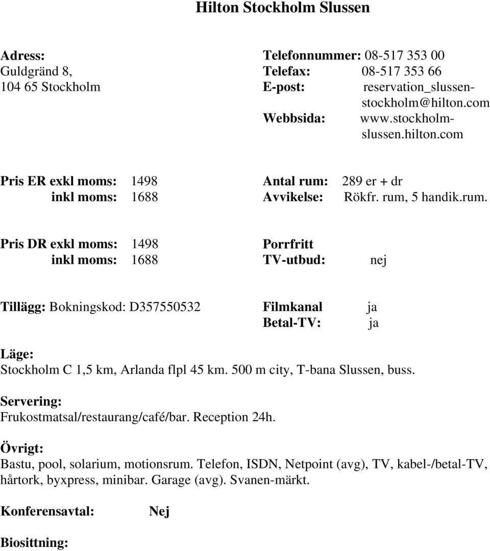 289 er + dr Avvikelse: Rökfr. rum, 5 handik.rum. Pris DR exkl moms: 1498 inkl moms: 1688 Tillägg: Bokningskod: D357550532 Stockholm C 1,5 km, Arlanda flpl 45 km.