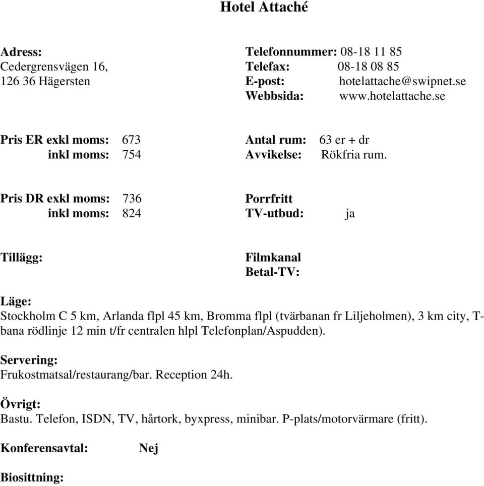 Pris DR exkl moms: 736 inkl moms: 824 Tillägg: Stockholm C 5 km, Arlanda flpl 45 km, Bromma flpl (tvärbanan fr Liljeholmen), 3 km city, T- bana