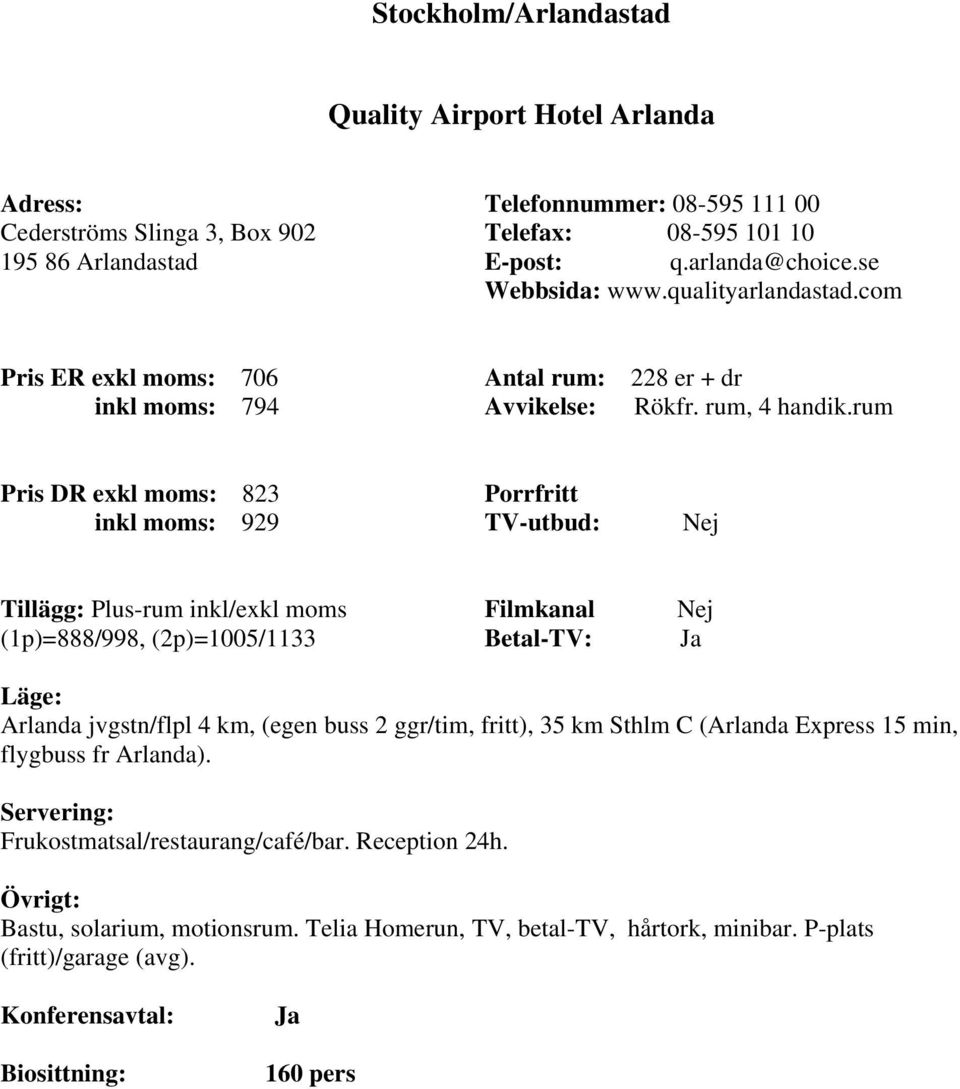 rum Pris DR exkl moms: 823 inkl moms: 929 Tillägg: Plus-rum inkl/exkl moms (1p)=888/998, (2p)=1005/1133 Arlanda jvgstn/flpl 4 km, (egen buss 2 ggr/tim, fritt), 35 km Sthlm C