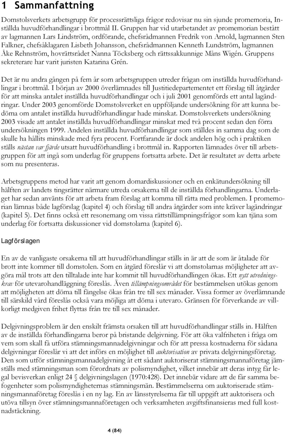 chefsrådmannen Kenneth Lundström, lagmannen Åke Rehnström, hovrättsrådet Nanna Töcksberg och rättssakkunnige Måns Wigén. Gruppens sekreterare har varit juristen Katarina Grén.