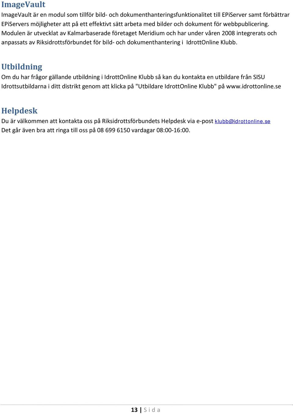 Modulen är utvecklat av Kalmarbaserade företaget Meridium och har under våren 2008 integrerats och anpassats av Riksidrottsförbundet för bild och dokumenthantering i IdrottOnline Klubb.
