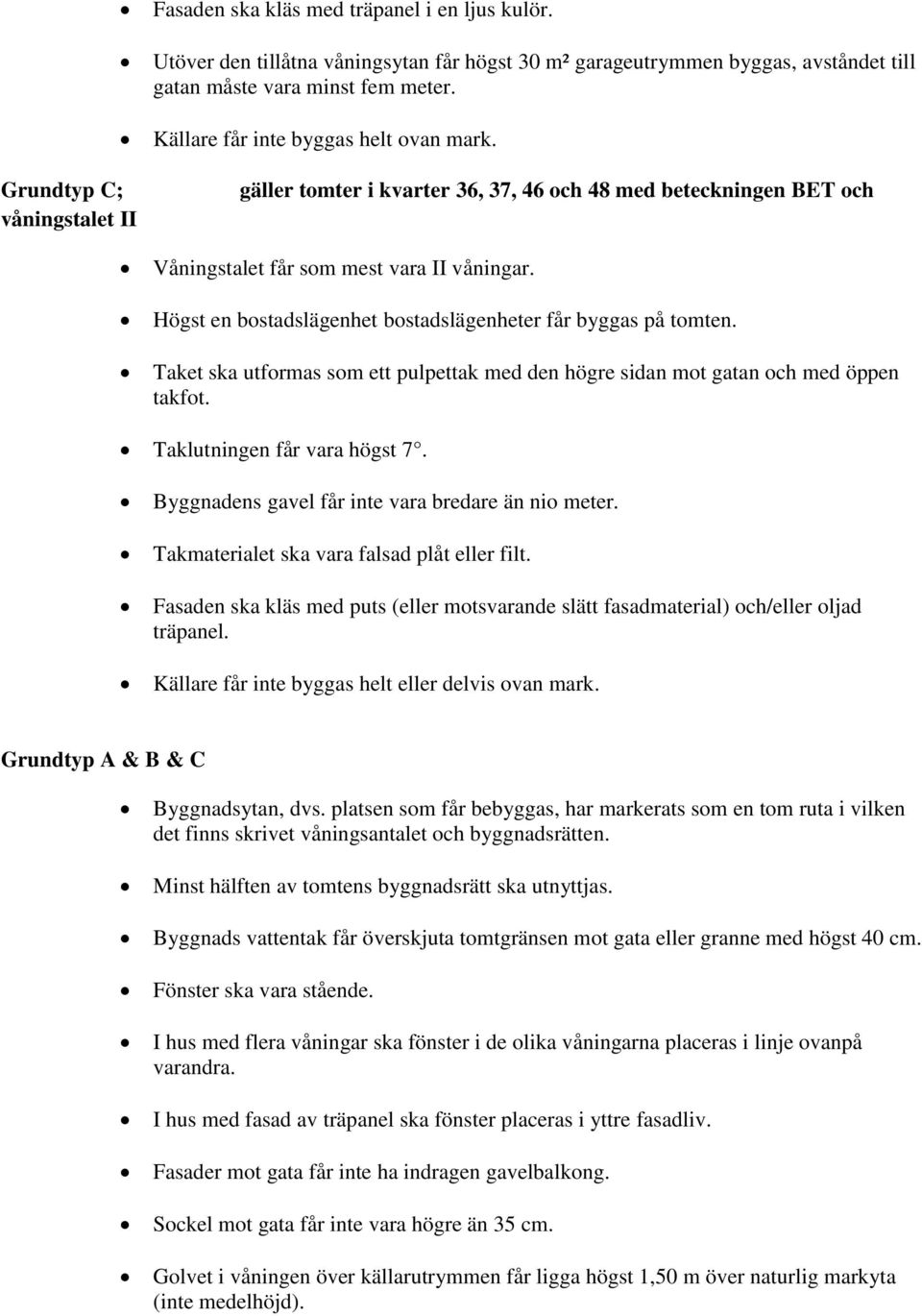 Högst en bostadslägenhet bostadslägenheter får byggas på tomten. Taket ska utformas som ett pulpettak med den högre sidan mot gatan och med öppen takfot. Taklutningen får vara högst 7.