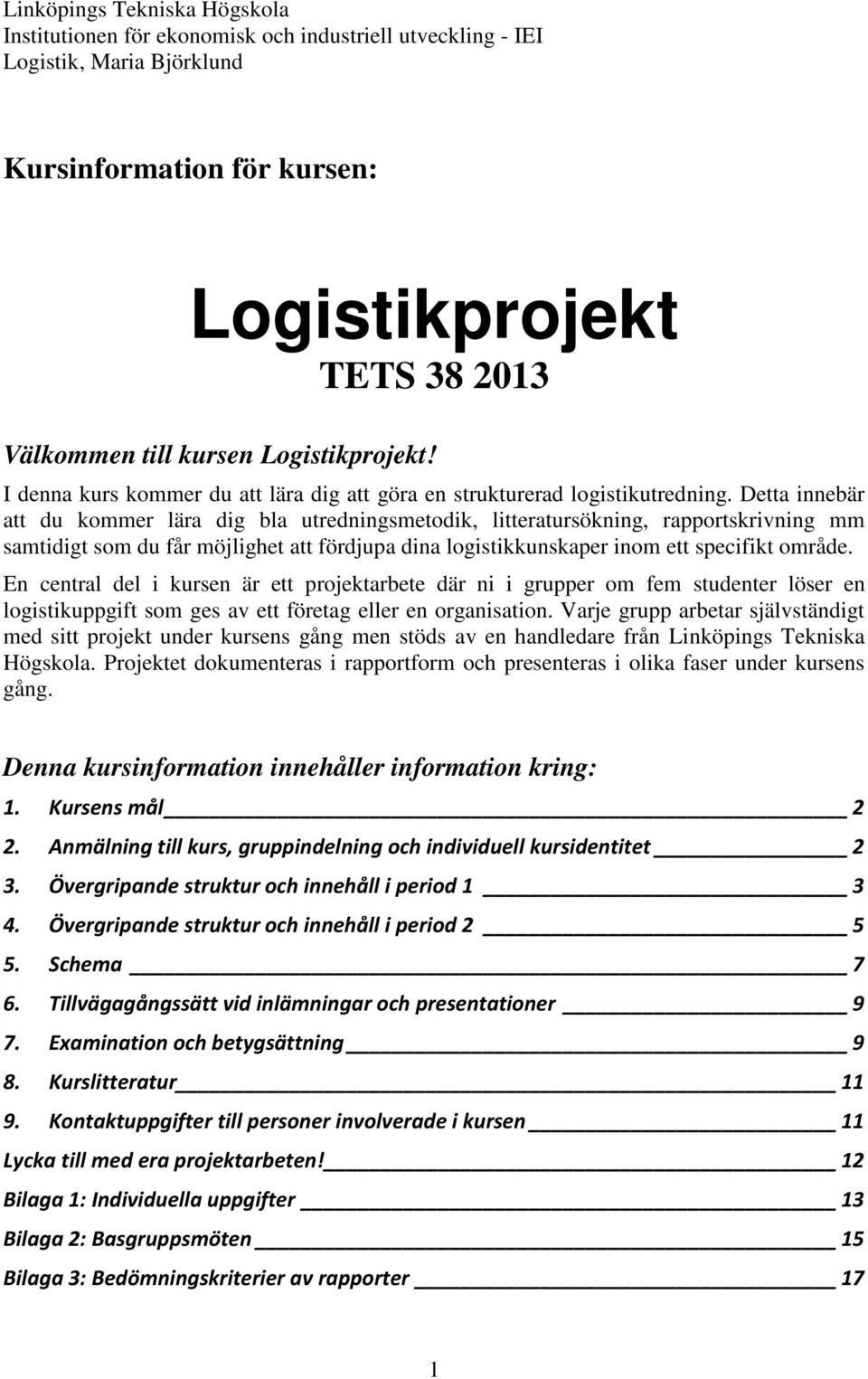 Detta innebär att du kommer lära dig bla utredningsmetodik, litteratursökning, rapportskrivning mm samtidigt som du får möjlighet att fördjupa dina logistikkunskaper inom ett specifikt område.