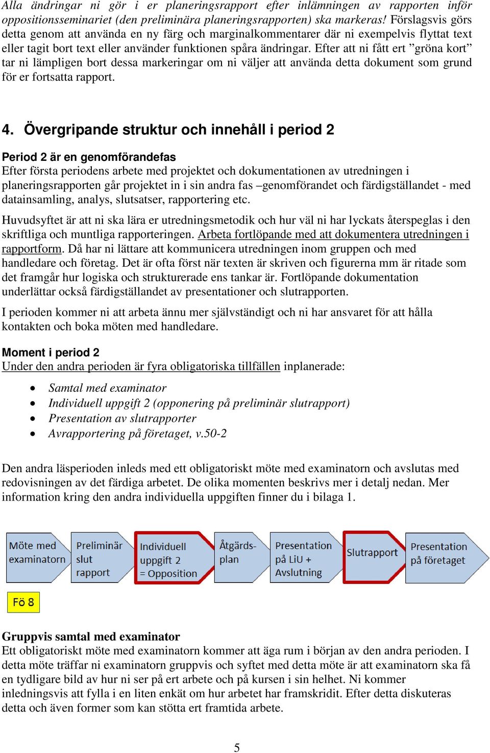 Efter att ni fått ert gröna kort tar ni lämpligen bort dessa markeringar om ni väljer att använda detta dokument som grund för er fortsatta rapport. 4.