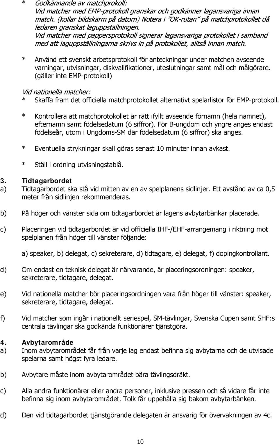 Vid matcher med pappersprotokoll signerar lagansvariga protokollet i samband med att laguppställningarna skrivs in på protokollet, alltså innan match.