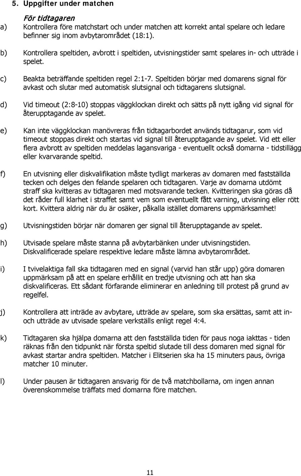 Speltiden börjar med domarens signal för avkast och slutar med automatisk slutsignal och tidtagarens slutsignal.