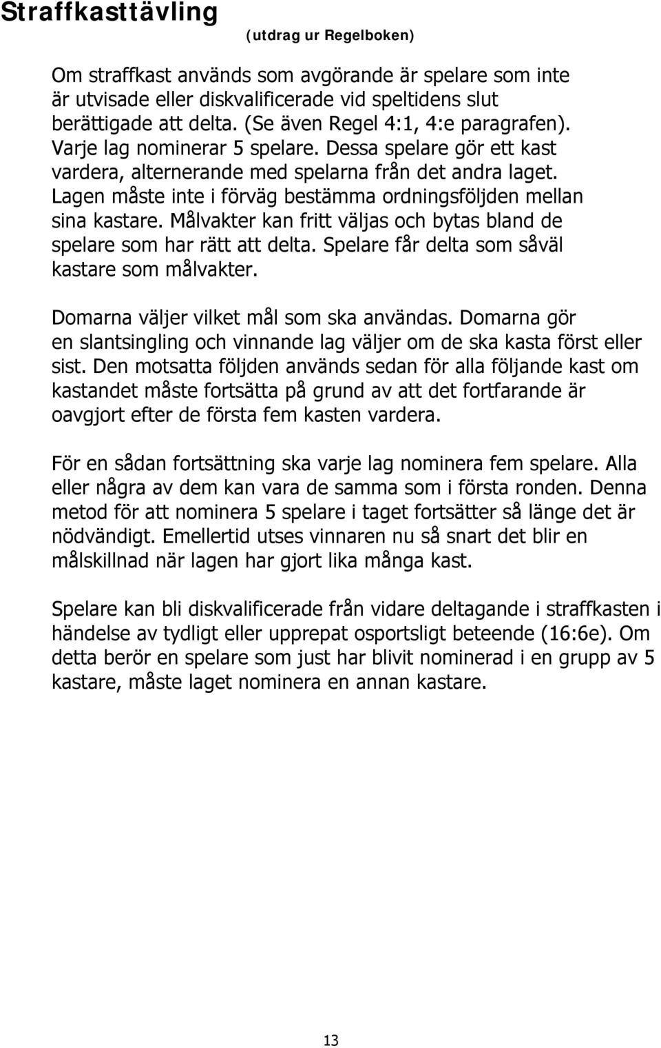 Lagen måste inte i förväg bestämma ordningsföljden mellan sina kastare. Målvakter kan fritt väljas och bytas bland de spelare som har rätt att delta. Spelare får delta som såväl kastare som målvakter.