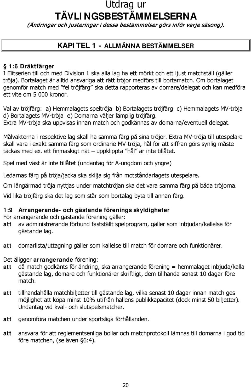 Bortalaget är alltid ansvariga att rätt tröjor medförs till bortamatch. Om bortalaget genomför match med fel tröjfärg ska detta rapporteras av domare/delegat och kan medföra ett vite om 5 000 kronor.