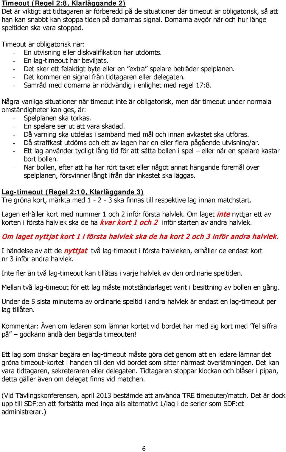 Det sker ett felaktigt byte eller en extra spelare beträder spelplanen. Det kommer en signal från tidtagaren eller delegaten. Samråd med domarna är nödvändig i enlighet med regel 17:8.